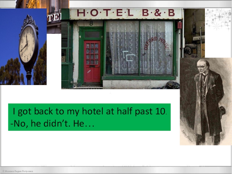 Презентация по английскому языку на тему Every word is true I got back to my hotel at half past 10.-No, he didn’t. He… I got back to my hotel at half past 10.-No, he didn’t. He…