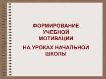 Презентация ФОРМИРОВАНИЕ УЧЕБНОЙ МОТИВАЦИИ НА УРОКАХ НАЧАЛЬНОЙ ШКОЛЫ
