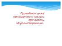 Презентация Проведение урока математики с позиции здоровьесбережения