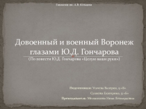 Презентация Довоенный и военный Воронеж глазами Ю.Д. Гончарова (По повести Ю.Д. Гончарова Целую ваши руки)