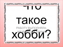 Презентация по теме Что такое хобби?