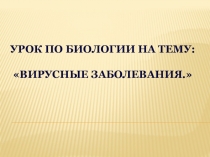 Презентация по биологии на тему Вирусные заболевания