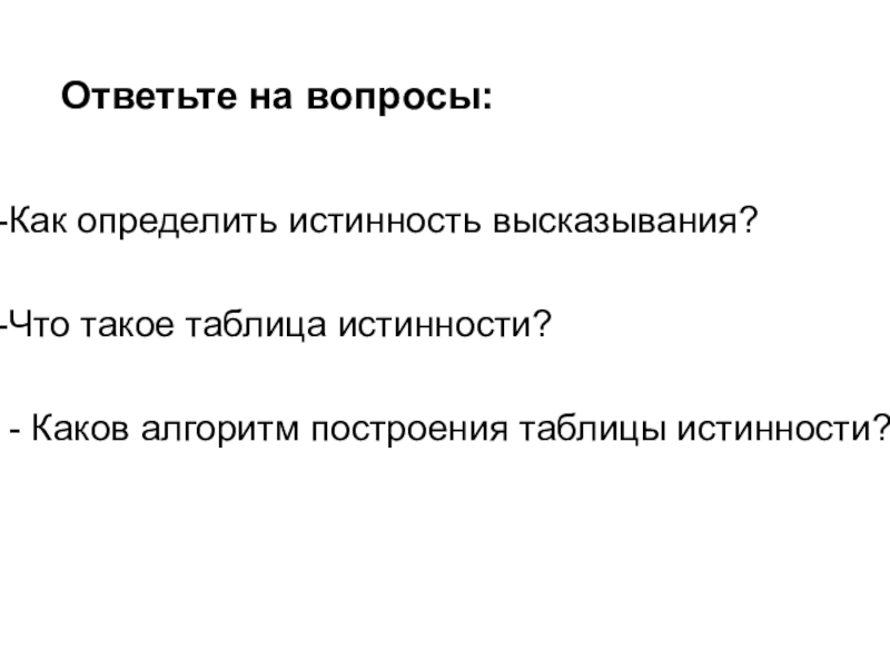 Презентация по информатике по теме логика Как определить истинность высказывания?Что такое таблица истинности?- Каков алгоритм построения таблицы истинности?Ответьте на вопросы: Как определить истинность высказывания?Что такое таблица истинности?- Каков алгоритм построения таблицы истинности?Ответьте на вопросы: