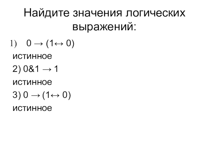 Презентация по информатике по теме логика Найдите значения логических выражений:0 → (1↔ 0)истинное2) 0&1 → 1истинное3) 0 → (1↔ 0)истинное Найдите значения логических выражений:0 → (1↔ 0)истинное2) 0&1 → 1истинное3) 0 → (1↔ 0)истинное