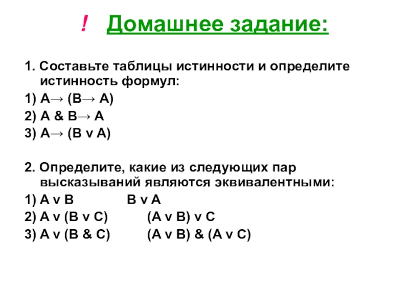 Презентация по информатике по теме логика ! Домашнее задание: 1. Составьте таблицы истинности и определите истинность формул:1) ! Домашнее задание: 1. Составьте таблицы истинности и определите истинность формул:1) А→ (В→ А)2) А &