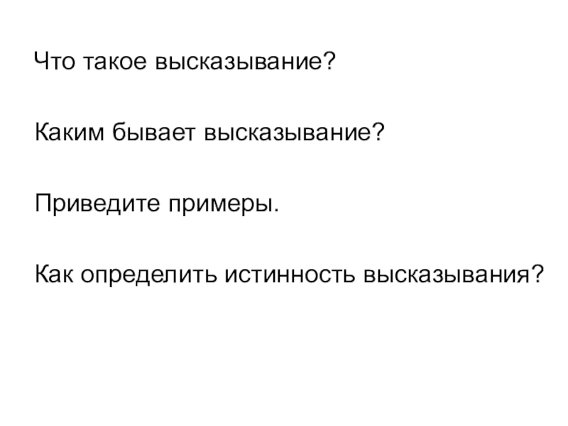 Презентация по информатике по теме логика Что такое высказывание?Каким бывает высказывание?Приведите примеры.Как определить истинность высказывания? Что такое высказывание?Каким бывает высказывание?Приведите примеры.Как определить истинность высказывания?