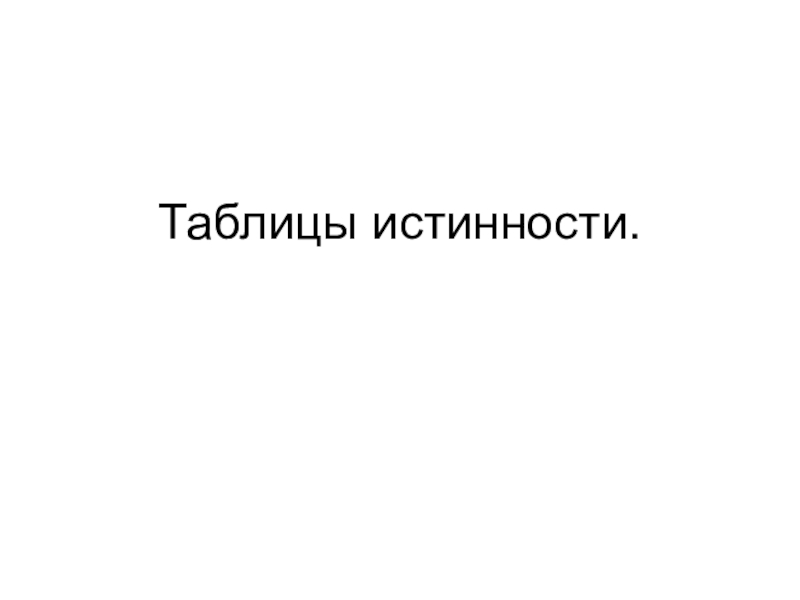 Презентация по информатике по теме логика Таблицы истинности. Таблицы истинности.