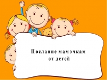 Презентация Послание мамочкам от детей