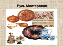 Презентация к внеклассному мероприятию Русь Мастеровая
