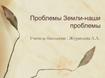 Презентация урока-обобщения: Проблемы Земли-наши проблемы