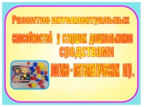 Развитие интеллектуальных способностей у старших дошкольников средствами логико - математических игр.