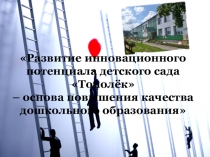 Развитие инновационного потенциала детского сада Тополёк - основа повышения качества дошкольного образования