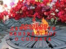 Презентация к классному часу 3 декабря-День памяти неизвестного солдата