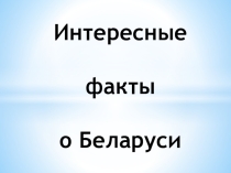 Презентация Интересные факты о Беларуси для 5 класса в рамках фестиваля дружбы