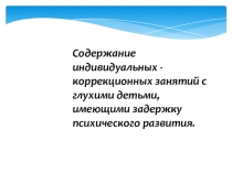 Презентация Содержание индивидуальных -коррекционных занятий с глухими детьми,имеющими задержку психического развития.