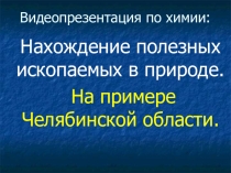 КРУТАЯ ПРЕЗЕНТАЦИЯ!!!! Челябинск! Для Вас: Нахождение полезных ископаемых в природе. На примере Челябинской области.
