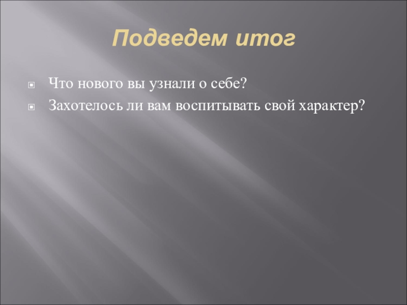 Презентация Психологический классный час Железная воля, стальной характер. Подведем итог Что нового вы узнали о себе?Захотелось ли вам воспитывать свой характер? Подведем итог Что нового вы узнали о себе?Захотелось ли вам воспитывать свой характер?
