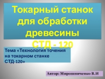 Презентация по технологии на тему Токарный станок-СТД-120 6 класс