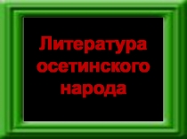Презентация по литературе и внеклассной работе на тему Литература осетинского народа
