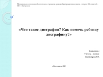 Презентация по логопедии ЧТО ТАКОЕ ДИСГРАФИЯ? КАК ПОМОЧЬ РЕБЕНКУ ДИСГРАФИКУ??