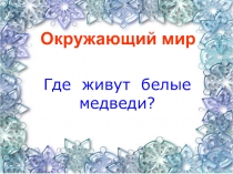 Презентация к уроку Где живут белые медведи 1 класс