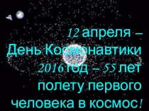 Презентация 12 апреля - день Космонавтики. 2016 год - год 55 - летия полета человека в космос