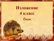 Презентация по русскому языку на тему Изложение. Ёжик. (4 класс)