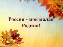 Презентация для классного часа Россия моя малая Родина