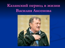 Презентация Казанский период в жизни Василия Аксенова