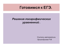 Презентация по алгебре и началам анализа на тему Подготовка к ЕГЭ. Логарифмические уравнения ,11 класс