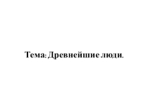 Презентация по истории Древнего мира 5 класс Древнейшие люди