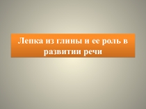 Презентация по дошкольному воспитанию Лепка из глины и ее роль в развитии речи