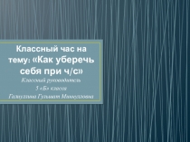 Открытый общешкольный классный час для 5 - 11 классов на тему: Как уберечь себя при ч/с
