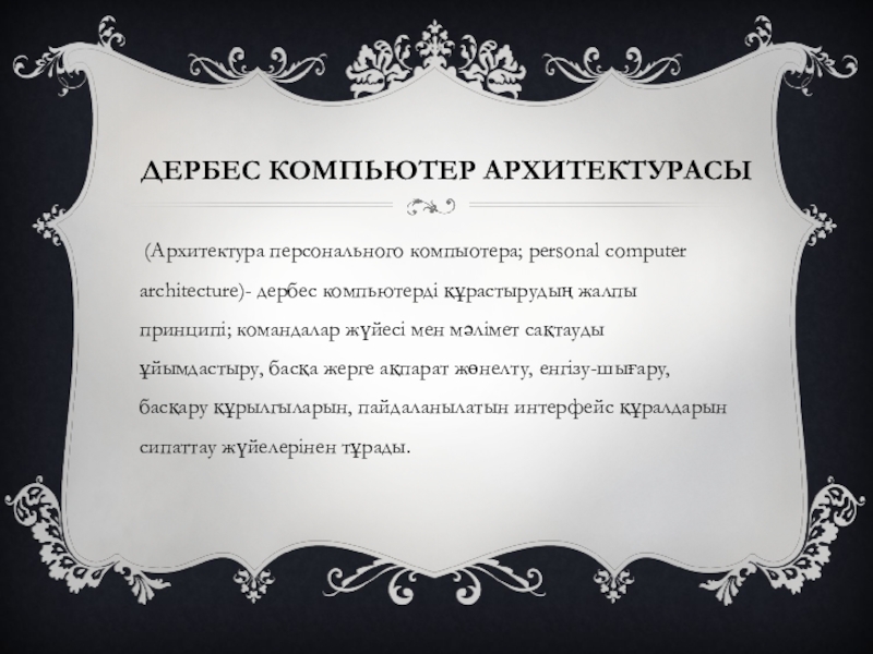 Презентация к уроку Тенденции развития современных ПК (8 класс на каз,яз.) ДЕРБЕС КОМПЬЮТЕР АРХИТЕКТУРАСЫ (Архитектура персонального компыотера; personal computer architecture)- дербес компьютерді құрастырудың ДЕРБЕС КОМПЬЮТЕР АРХИТЕКТУРАСЫ (Архитектура персонального компыотера; personal computer architecture)- дербес компьютерді құрастырудың жалпы принципі; командалар жүйесі мен мәлімет