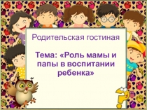 Презентация к родительской гостиной на тему Роль мамы и папы в воспитании ребенка