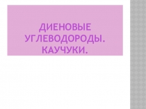 Презентация по химии на тему Диеновые углеводороды. Каучук (10 класс)