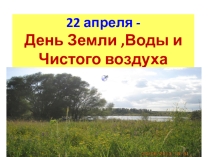 Презентация День Земли.Воды и Чистого воздуха