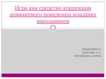 Презентация по тему Игра как средство коррекции девиантного поведения младших школьников