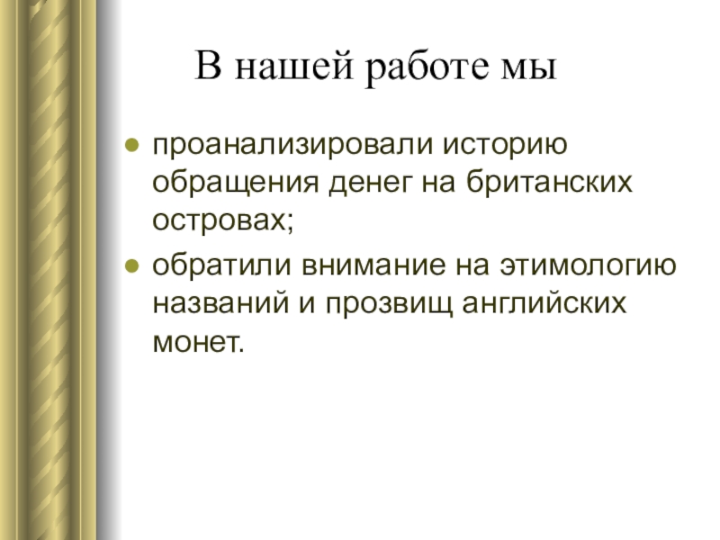 Презентация к исследовательской работе Денежная система Великобритании В нашей работе мыпроанализировали историю обращения денег на британских В нашей работе мыпроанализировали историю обращения денег на британских островах;обратили внимание на этимологию
