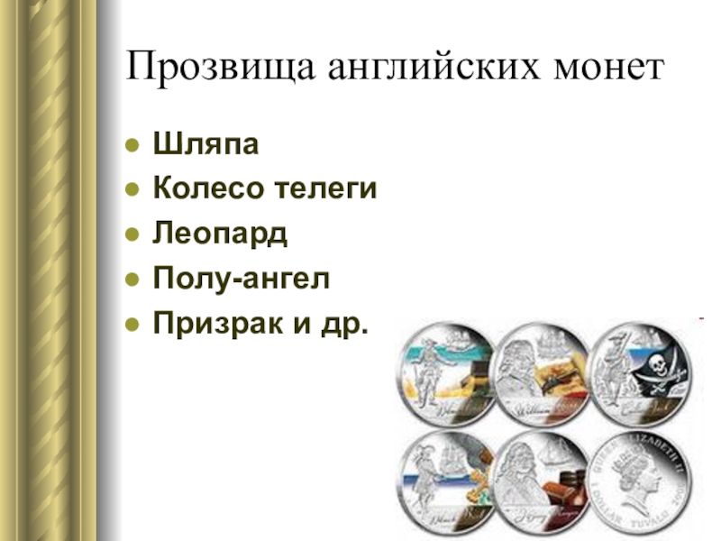 Презентация к исследовательской работе Денежная система Великобритании Прозвища английских монетШляпаКолесо телегиЛеопардПолу-ангелПризрак и др. Прозвища английских монетШляпаКолесо телегиЛеопардПолу-ангелПризрак и др.