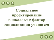 ПРезентация Социальное проектирование в школе как фактор социализации учащихся.