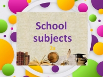 Презентация по английскому языку 3 класс по теме School Subjects