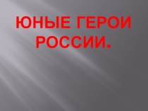Презентация Юные герои России.