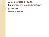 Презентация по основам экономики на тему Экономический рост, цикличность