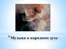 Презентация по музыке на тему Музыка в народном духе, 4 класс