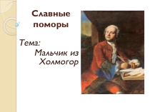 Презентация к краеведческому курсу Морянка на тему Мальчик из Холмогор