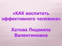 Презентация Как воспитать эффективного человека