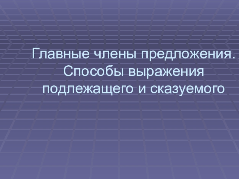 Презентация по русскому языку на тему Главные члены предложения. Способы выражения подлежащего и сказуемого (5 класс)