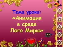 Презентация к уроку информатика Анимация в среде ЛогоМиры