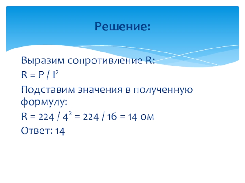 Презентации к задании 13 ОГЭ по математике Выразим сопротивление R:R = P / I2Подставим значения в полученную формулу:R Выразим сопротивление R:R = P / I2Подставим значения в полученную формулу:R = 224 / 42 = 224